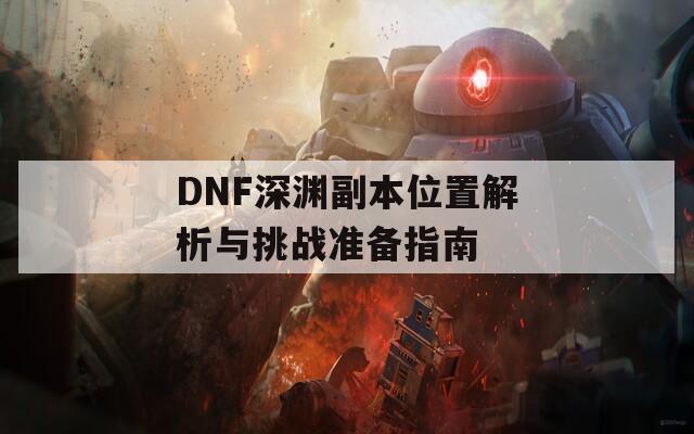 DNF深渊副本位置解析与挑战准备指南