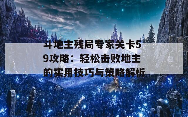 斗地主残局专家关卡59攻略：轻松击败地主的实用技巧与策略解析