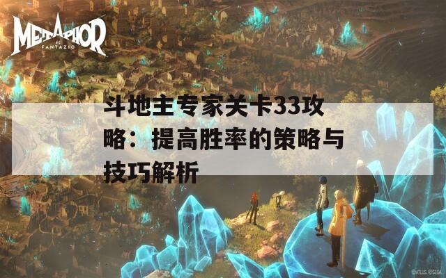 斗地主专家关卡33攻略：提高胜率的策略与技巧解析