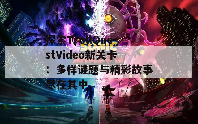 探索TrollQuestVideo新关卡：多样谜题与精彩故事尽在其中