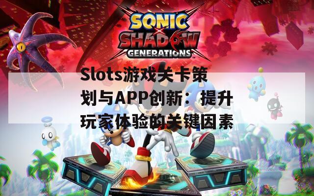 Slots游戏关卡策划与APP创新：提升玩家体验的关键因素