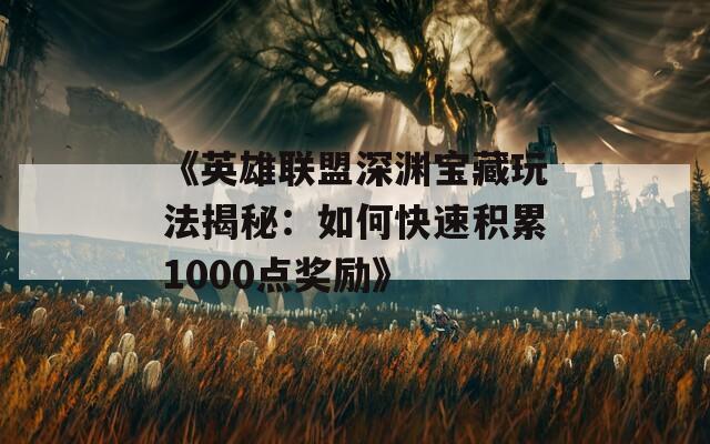 《英雄联盟深渊宝藏玩法揭秘：如何快速积累1000点奖励》