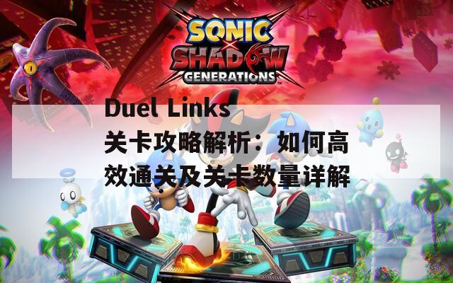 Duel Links关卡攻略解析：如何高效通关及关卡数量详解