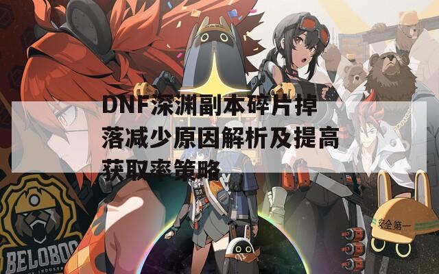 DNF深渊副本碎片掉落减少原因解析及提高获取率策略