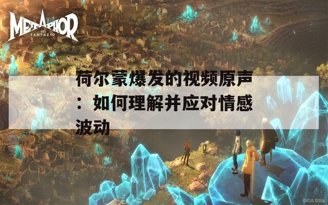 荷尔蒙爆发的视频原声：如何理解并应对情感波动