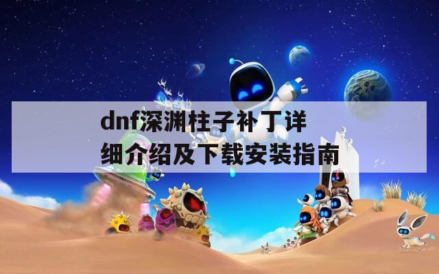 dnf深渊柱子补丁详细介绍及下载安装指南