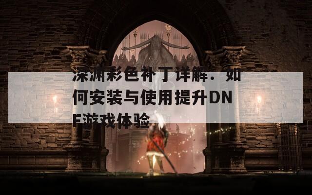 深渊彩色补丁详解：如何安装与使用提升DNF游戏体验