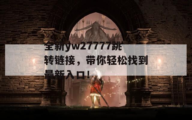 全新yw27777跳转链接，带你轻松找到最新入口！