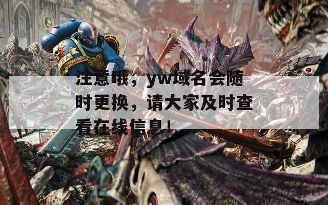 注意哦，yw域名会随时更换，请大家及时查看在线信息！