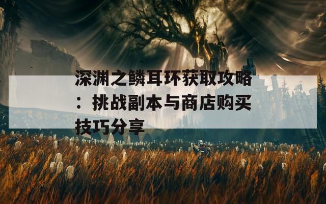 深渊之鳞耳环获取攻略：挑战副本与商店购买技巧分享