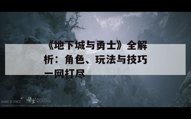 《地下城与勇士》全解析：角色、玩法与技巧一网打尽