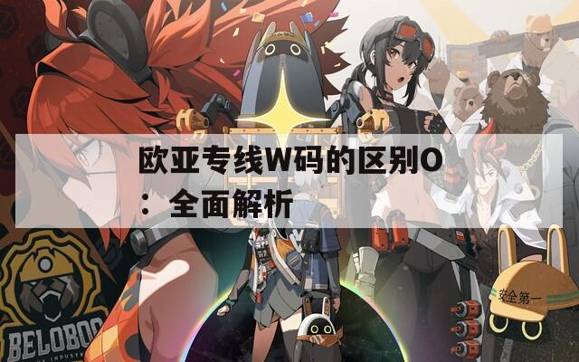 欧亚专线W码的区别O：全面解析