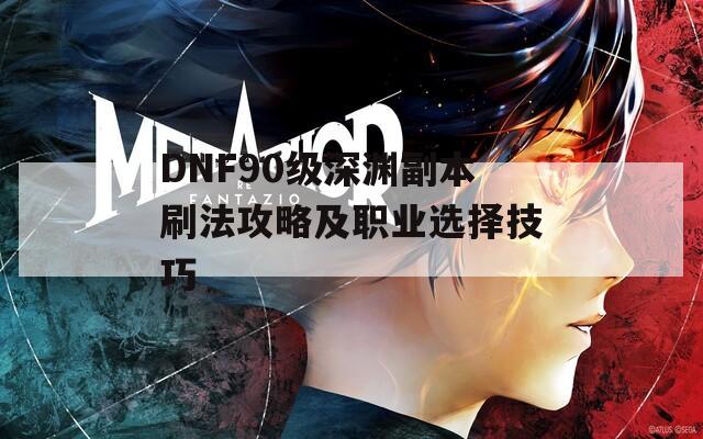 DNF90级深渊副本刷法攻略及职业选择技巧