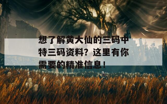 想了解黄大仙的三码中特三码资料？这里有你需要的精准信息！