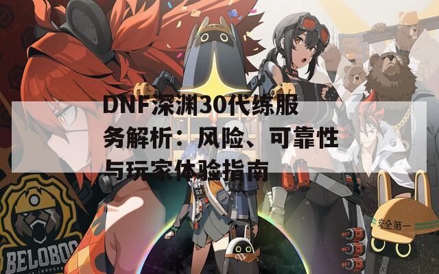 DNF深渊30代练服务解析：风险、可靠性与玩家体验指南