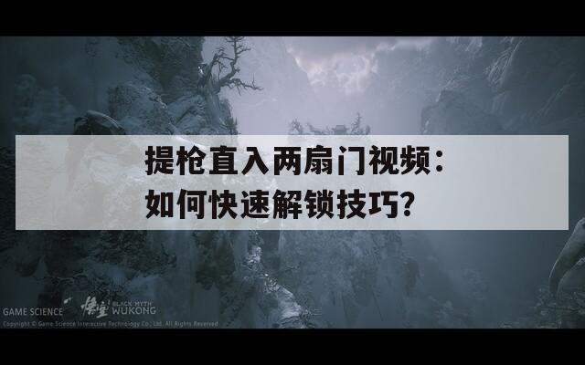 提枪直入两扇门视频：如何快速解锁技巧？