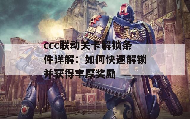 ccc联动关卡解锁条件详解：如何快速解锁并获得丰厚奖励