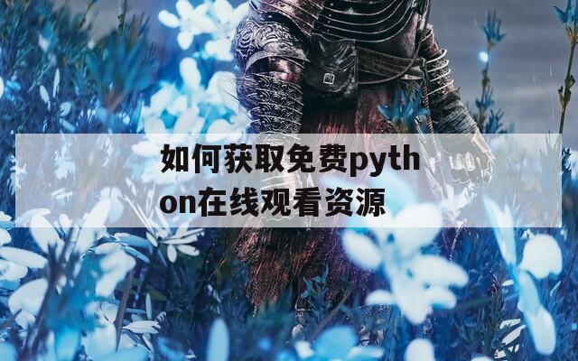 如何获取免费python在线观看资源