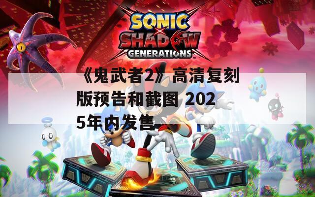 《鬼武者2》高清复刻版预告和截图 2025年内发售