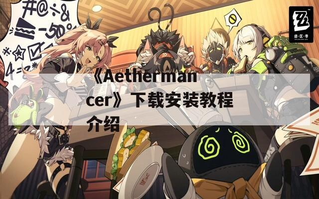 《Aethermancer》下载安装教程介绍