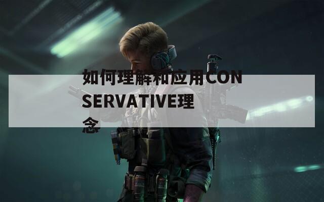 如何理解和应用CONSERVATIVE理念