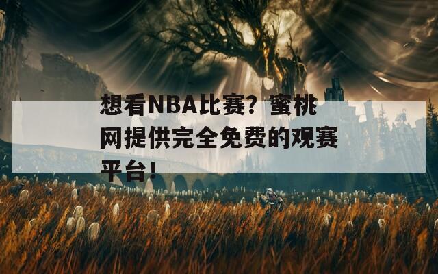 想看NBA比赛？蜜桃网提供完全免费的观赛平台！