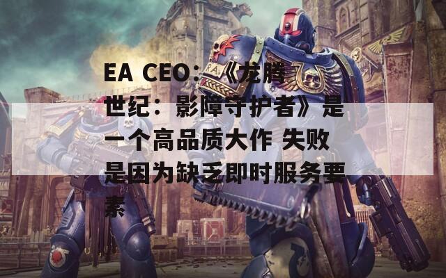 EA CEO：《龙腾世纪：影障守护者》是一个高品质大作 失败是因为缺乏即时服务要素