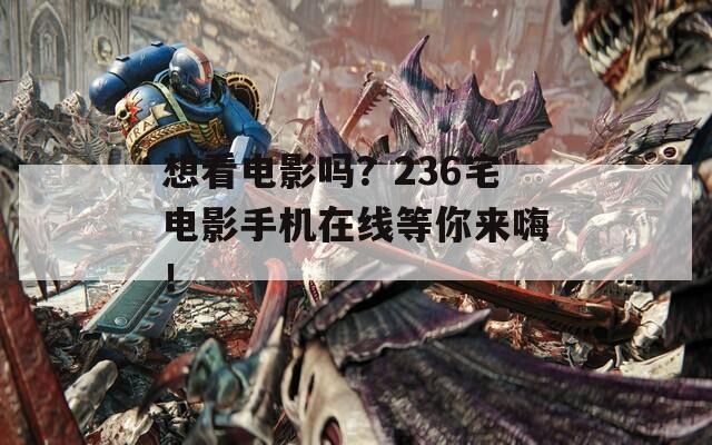 想看电影吗？236宅电影手机在线等你来嗨！