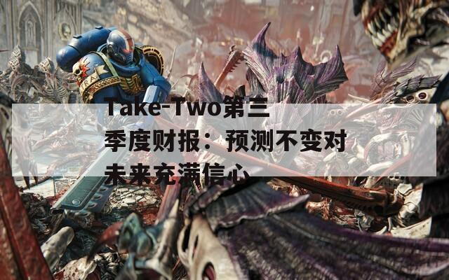 Take-Two第三季度财报：预测不变对未来充满信心