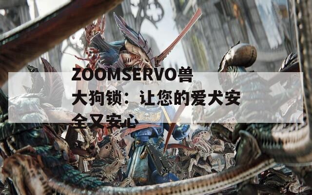 ZOOMSERVO兽大狗锁：让您的爱犬安全又安心