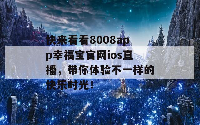 快来看看8008app幸福宝官网ios直播，带你体验不一样的快乐时光！