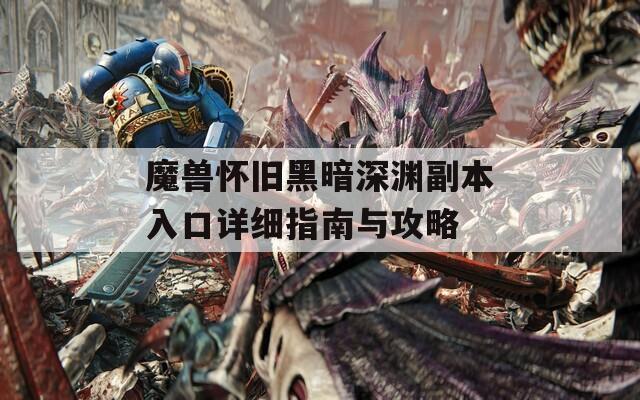 魔兽怀旧黑暗深渊副本入口详细指南与攻略