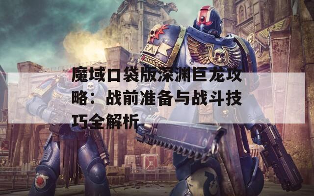 魔域口袋版深渊巨龙攻略：战前准备与战斗技巧全解析