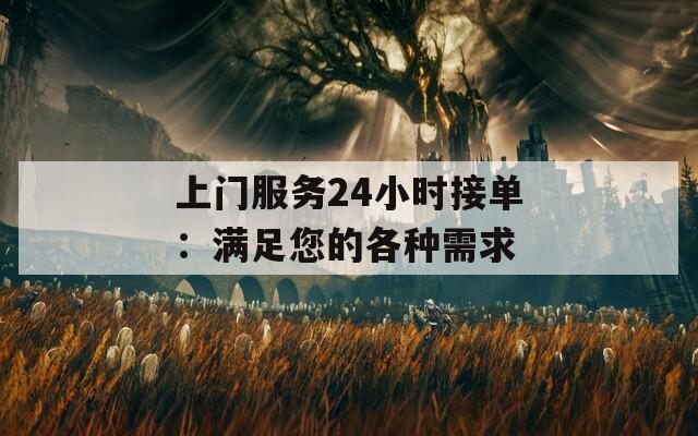 上门服务24小时接单：满足您的各种需求