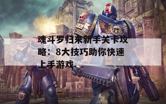 魂斗罗归来新手关卡攻略：8大技巧助你快速上手游戏