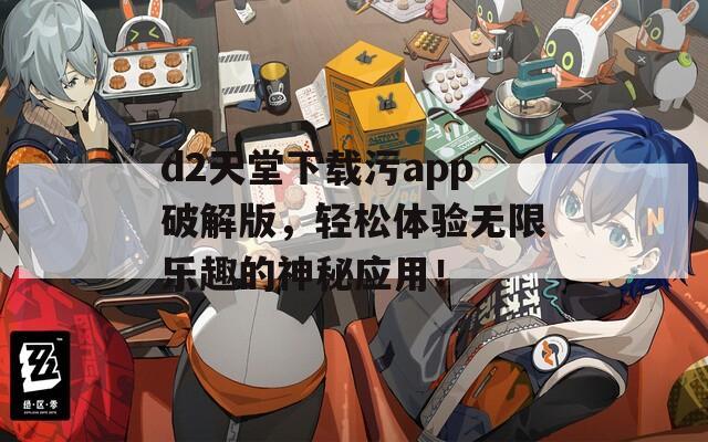 d2天堂下载污app破解版，轻松体验无限乐趣的神秘应用！