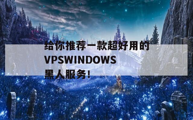 给你推荐一款超好用的VPSWINDOWS黑人服务！