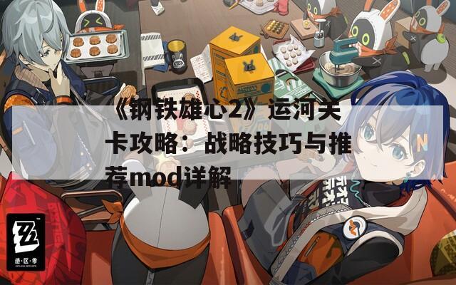 《钢铁雄心2》运河关卡攻略：战略技巧与推荐mod详解