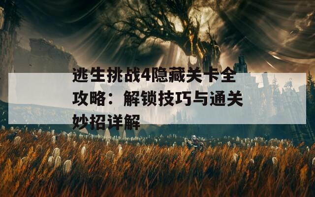 逃生挑战4隐藏关卡全攻略：解锁技巧与通关妙招详解