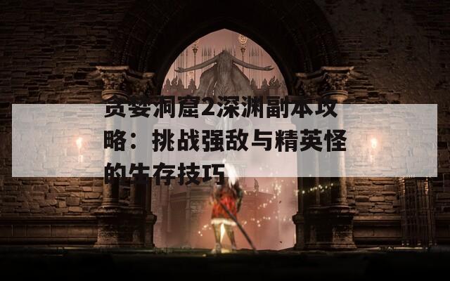 贪婪洞窟2深渊副本攻略：挑战强敌与精英怪的生存技巧