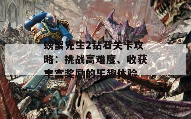 螃蟹先生2钻石关卡攻略：挑战高难度、收获丰富奖励的乐趣体验