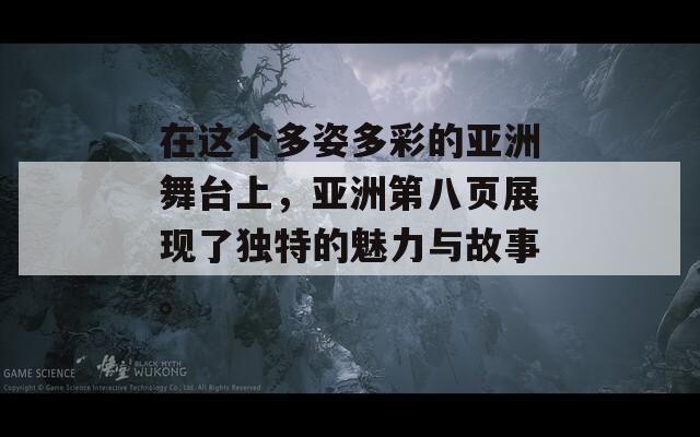 在这个多姿多彩的亚洲舞台上，亚洲第八页展现了独特的魅力与故事。