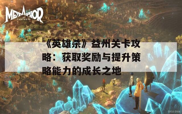 《英雄杀》益州关卡攻略：获取奖励与提升策略能力的成长之地