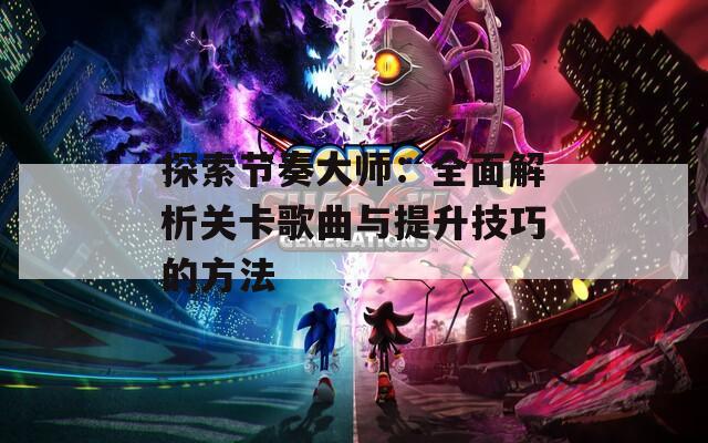 探索节奏大师：全面解析关卡歌曲与提升技巧的方法