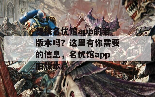 想找名优馆app的老版本吗？这里有你需要的信息，名优馆app旧版本。