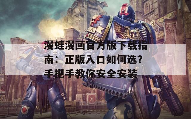 漫蛙漫画官方版下载指南：正版入口如何选？手把手教你安全安装