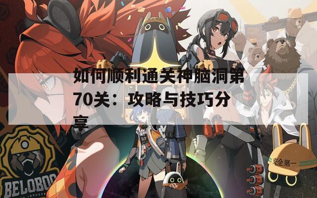 如何顺利通关神脑洞第70关：攻略与技巧分享