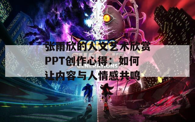 张雨欣的人文艺术欣赏PPT创作心得：如何让内容与人情感共鸣