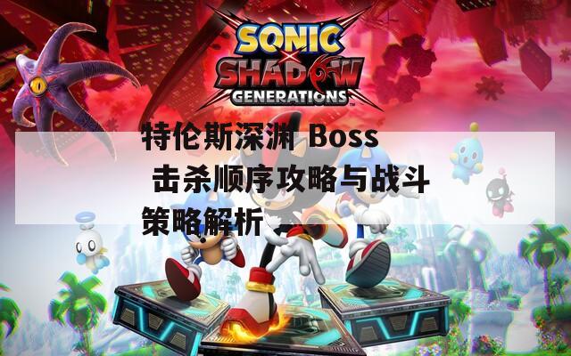 特伦斯深渊 Boss 击杀顺序攻略与战斗策略解析