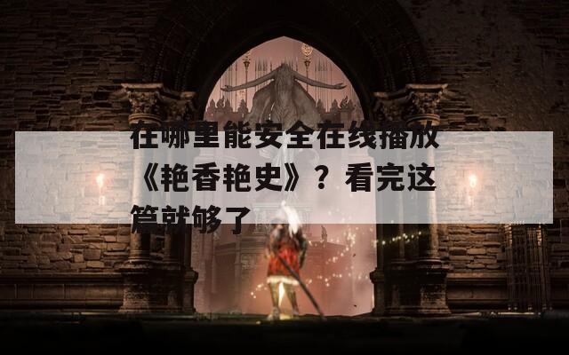 在哪里能安全在线播放《艳香艳史》？看完这篇就够了